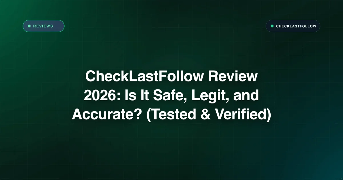 مراجعة شاملة لـ CheckLastFollow: الأمان، والدقة، والتجربة العملية