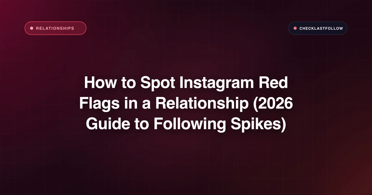 How to Spot Instagram Red Flags in a Relationship (2026 Guide to Following Spikes & Late-Night Activity)